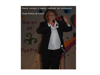 Poema cantado à capela, dedicado aos professores

Grupo Poético de Aveiro.
 