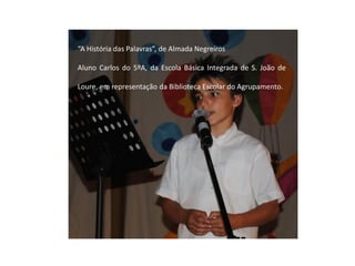 “A História das Palavras”, de Almada Negreiros

Aluno Carlos do 5ºA, da Escola Básica Integrada de S. João de

Loure, em representação da Biblioteca Escolar do Agrupamento.
 