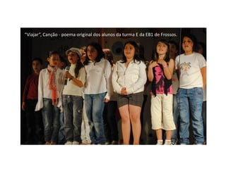 “Viajar”, Canção - poema original dos alunos da turma E da EB1 de Frossos.
 