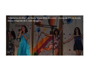 “A Bailarina do Mar”, de Maria Teresa Maia Gonzalez – Alunas do 8ºA da Escola
Básica Integrada de S. João de Loure.
 