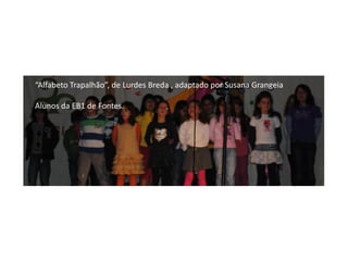 “Alfabeto Trapalhão”, de Lurdes Breda , adaptado por Susana Grangeia

Alunos da EB1 de Fontes.
 