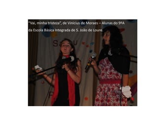 “Vai, minha tristeza”, de Vinicius de Moraes – Alunas do 9ºA
da Escola Básica Integrada de S. João de Loure.
 