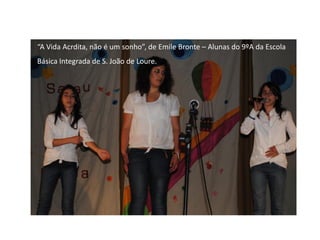 “A Vida Acrdita, não é um sonho”, de Emile Bronte – Alunas do 9ºA da Escola
Básica Integrada de S. João de Loure.
 