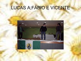 LUCAS A;FÁBIO E VICENTE 