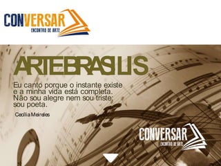 ARTEBRASILISEu canto porque o instante existe
e a minha vida está completa.
Não sou alegre nem sou triste:
sou poeta.
CecíliaMeireles
 