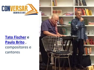 Tato Fischer e
Paulo Brito ,
compositores e
cantores
 