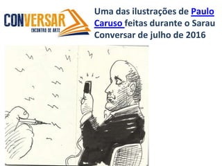 Uma das ilustrações de Paulo
Caruso feitas durante o Sarau
Conversar de julho de 2016
 