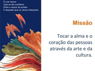 Missão
Tocar a alma e o
coração das pessoas
através da arte e da
cultura.
 