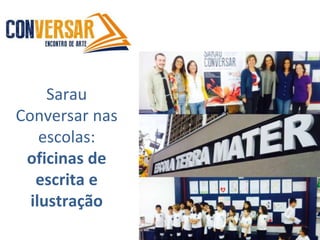 Sarau
Conversar nas
escolas:
oficinas de
escrita e
ilustração
 