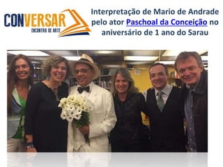 Interpretação de Mario de Andrade
pelo ator Paschoal da Conceição no
aniversário de 1 ano do Sarau
 