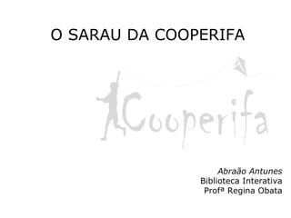 O SARAU DA COOPERIFA Abraão Antunes Biblioteca Interativa Profª Regina Obata 