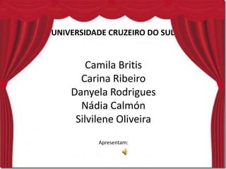 UNIVERSIDADE CRUZEIRO DO SUL
Camila Britis
Carina Ribeiro
Danyela Rodrigues
Nádia Calmón
Silvilene Oliveira
Apresentam:
 