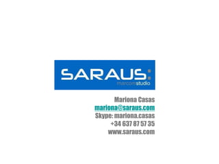 Mariona Casas
mariona@saraus.com
Skype: mariona.casas
     +34 637 87 57 35
    www.saraus.com
 