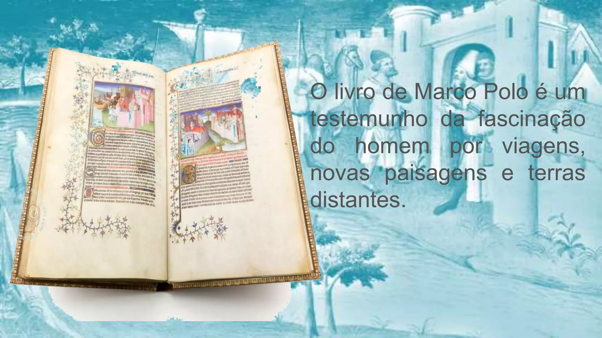 O livro de Marco Polo é um
testemunho da fascinação
do homem por viagens,
novas paisagens e terras
distantes.