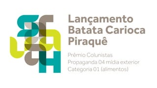 Lançamento
Batata Carioca
Piraquê
Prêmio Colunistas
Propaganda 04 mídia exterior
Categoria 01 (alimentos)

 