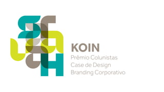 KOIN 
Prêmio Colunistas 
Case de Design 
Branding Corporativo 
 