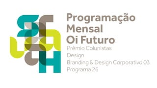 Programação
Mensal
Oi Futuro

Prêmio Colunistas
Design
Branding & Design Corporativo 03
Programa 26

 