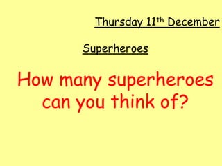 Thursday 11th December Superheroes How many superheroes can you think of? 