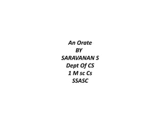 An Orate
BY
SARAVANAN S
Dept Of CS
1 M sc Cs
SSASC
 