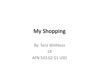 My Shopping By: Sara Waitkoss 1R AFN $43.02:$1 USD 