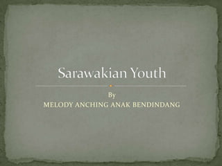 By  MELODY ANCHING ANAK BENDINDANG Sarawakian Youth 