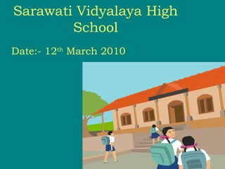 Sarawati Vidyalaya High
School
Date:- 12th
March 2010
 