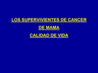 LOS SUPERVIVIENTES DE CANCER
DE MAMA
CALIDAD DE VIDA
 