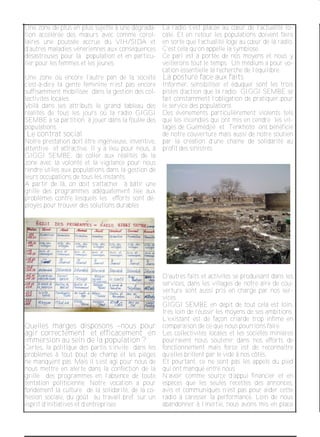 Une zone de plus en plus sujette à une dégrada­
tion accélérée des mœurs avec comme corol­
laires une poussée accrue du VIH/SIDA et
d’autres maladies vénériennes aux conséquences
désastreuses pour la population et en particu­
lier pour les femmes et les jeunes.
Une zone où encore l’autre pan de la société
c'est­à­dire la gente féminine n’est pas encore
suffisamment mobilisée dans la gestion des col­
lectivités locales.
Voilà dans ses attributs le grand tableau des
réalités de tous les jours où la radio GIGGI
SEMBE a sa partition à jouer dans la foulée des
populations.
Le contrat social
Notre prestation doit être ingénieuse, inventive,
attentive et attractive. Il y a lieu pour nous, à
GIGGI SEMBE, de coller aux réalités de la
zone avec la volonté et la vigilance pour nous
rendre utiles aux populations dans la gestion de
leurs occupations de tous les instants.
A partir de là, on doit s’attacher à bâtir une
grille des programmes adéquatement liée aux
problèmes contre lesquels les efforts sont dé­
ployés pour trouver des solutions durables .
Quelles marges disposons –nous pour
agir correctement et efficacement en
immersion au sein de la population ?
Certes, la politique des partis s’invite dans les
problèmes à tout bout de champ et les pièges
ne manquent pas. Mais il s’est agi pour nous de
nous mettre en alerte dans la confection de la
grille des programmes en l’absence de toute
tentation politicienne. Notre vocation a pour
fondement la culture de la solidarité, de la co­
hésion sociale, du goût au travail bref sur un
esprit d’initiatives et d’entreprises
La radio s’est placée au cœur de l’actualité lo­
cale. Et en retour les populations doivent faire
en sorte que l’actualité loge au cœur de la radio.
C’est cela qu’on appelle la symbiose.
Ce pari est à portée de nos moyens et nous y
veillerons tout le temps. Un médium a pour vo­
cation essentielle la recherche de l’équilibre.
La posture face aux faits
Informer, sensibiliser et éduquer sont les trois
pistes d’action que la radio GIGGI SEMBE se
fait constamment l’obligation de pratiquer pour
le service des populations.
Des événements particulièrement violents tels
que les incendies qui ont mis en cendre les vil­
lages de Guémédjié et Tenkhoto ont bénéficié
de notre couverture mais aussi de notre soutien
par la création d’une chaine de solidarité au
profit des sinistrés.
D’autres faits et activités se produisant dans les
services, dans les villages de notre aire de cou­
verture sont aussi pris en charge par nos ser­
vices.
GIGGI SEMBE en dépit de tout cela est loin,
très loin de réussir les moyens de ses ambitions.
L’existant est de façon criarde trop infime en
comparaison de ce que nous pourrions faire.
Les collectivités locales et les sociétés minières
pourraient nous soutenir dans nos efforts de
fonctionnement mais force est de reconnaitre
qu’elles brillent par le vide à nos côtés.
Et pourtant, ce ne sont pas les appels du pied
qui ont manqué entre nous.
N’avoir comme source d’appui financier et en
espèces que les seules recettes des annonces,
avis et communiqués n’est pas pour aider cette
radio à caresser la performance. Loin de nous
abandonner à l’inertie, nous avons mis en place
 