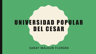 UNIVERSIDAD POPUL AR
DEL CESAR
SARAY MALKUN FLORIÁN
 