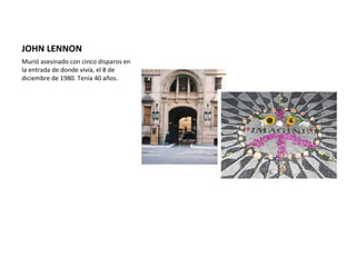 JOHN LENNON
Murió asesinado con cinco disparos en
la entrada de donde vivía, el 8 de
diciembre de 1980. Tenía 40 años.
 