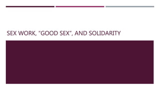 SEX WORK, “GOOD SEX”, AND SOLIDARITY
 