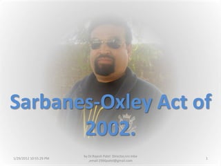 Sarbanes-Oxley Act of
       2002.
                        by Dr.Rajesh Patel Director,nrv mba
1/29/2012 10:55:29 PM                                         1
                           ,email:1966patel@gmail.com
 