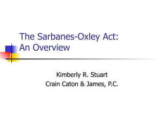 The Sarbanes-Oxley Act: An Overview Kimberly R. Stuart Crain Caton & James, P.C. 
