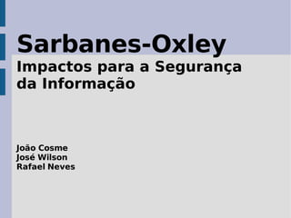 Sarbanes-Oxley
Impactos para a Segurança
da Informação



João Cosme
José Wilson
Rafael Neves
 
