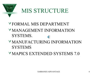 SARBANES ADVANTAGE 4
MIS STRUCTURE
FORMAL MIS DEPARTMENT
MANAGEMENT INFORMATION
SYSTEMS.
MANUFACTURING INFORMATION
SYSTEMS
MAPICS EXTENDED SYSTEMS 7.0
 