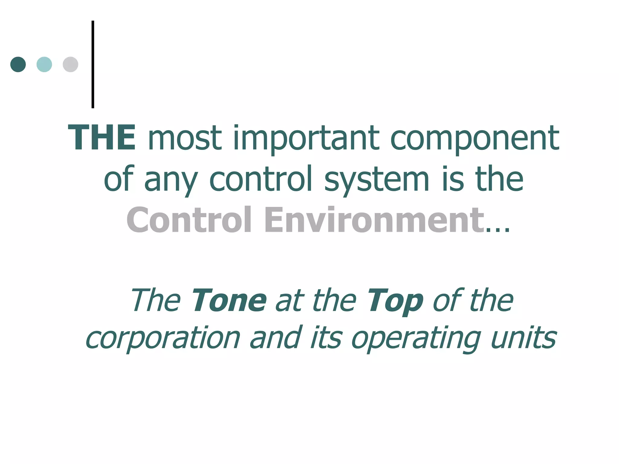 THE  most important component  of any control system is the  Control Environment … The  Tone  at the  Top  of the corporation and its operating units 