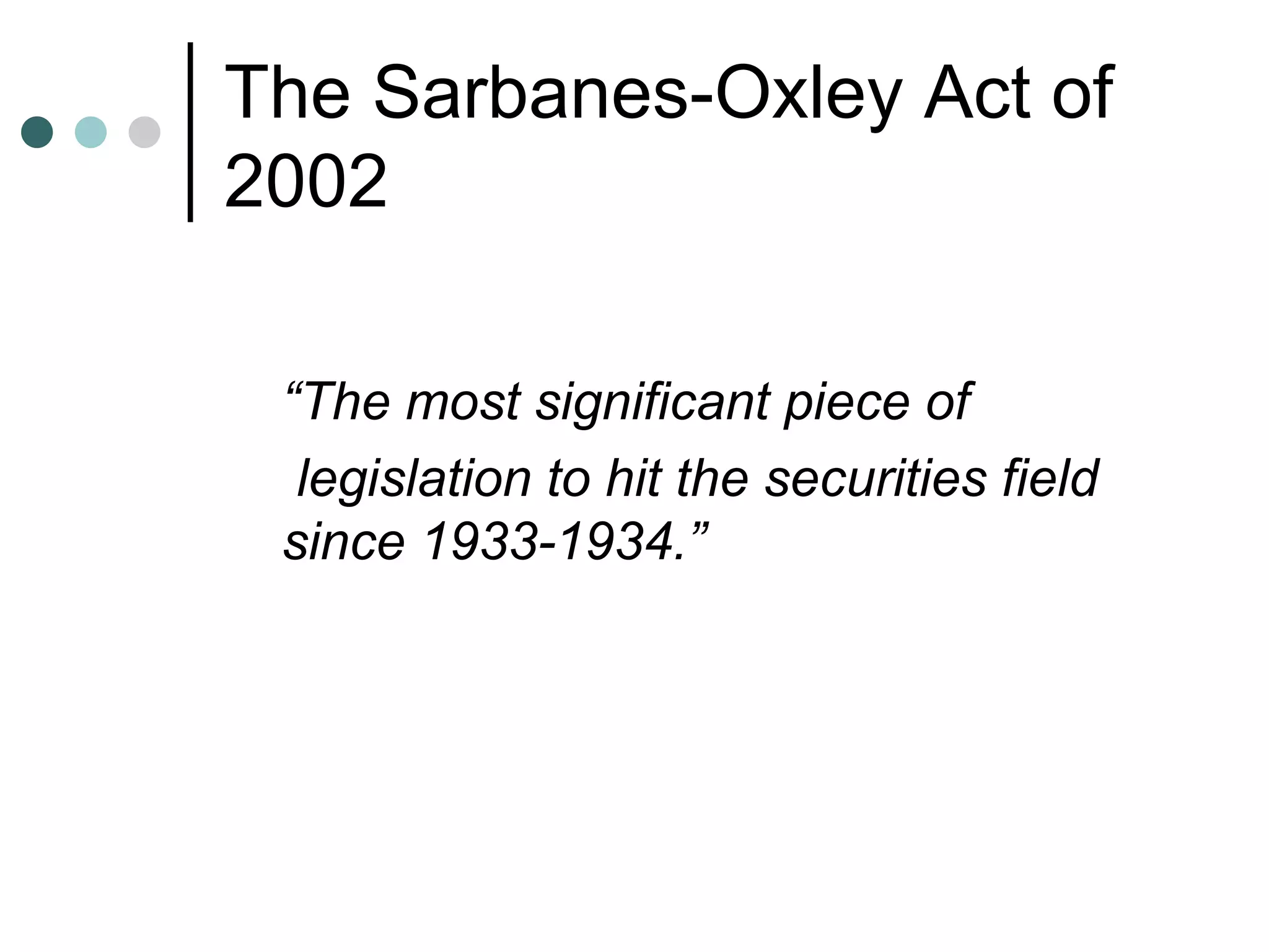 The Sarbanes-Oxley Act of 2002 “ The most significant piece of legislation to hit the securities field since 1933-1934.” 