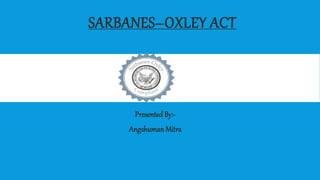 SARBANES–OXLEY ACT
PresentedBy:-
AngshumanMitra
 