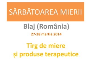 SĂRBĂTOAREA MIERII
Blaj (România)
27-28 martie 2014
Tîrg de miere
și produse terapeutice
 