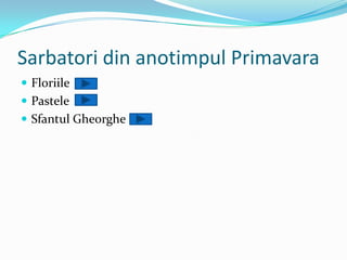 Sarbatori din anotimpul Primavara
 Floriile
 Pastele
 Sfantul Gheorghe
 