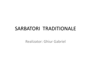 SARBATORI TRADITIONALE
Realizator: Ghiur Gabriel
 