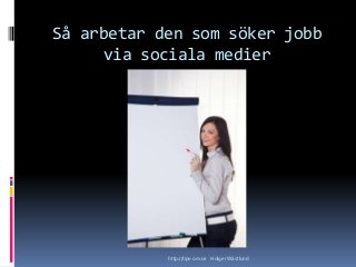 Så arbetar den som söker jobb
via sociala medier
http://tips-om.se Holger Wästlund
 