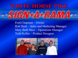 WHITE HORSE PIKE Fred Chapman – Owner Rob Dash – Sales and Marketing Manager Mary Beth Mesi – Operations Manager Todd Koller – Product Designer 
