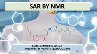 SAR BY NMR
SAKEEL AHMED (PhD Scholar)
Department of Pharmacology (NIPER, Mohali)
 