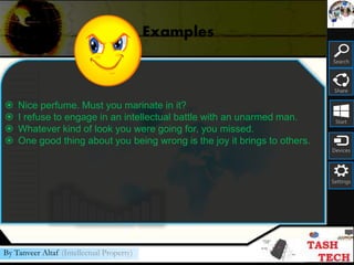 Search
Share
Start
Devices
Settings
By Tanveer Altaf (Intellectual Property)
Examples
 Nice perfume. Must you marinate in it?
 I refuse to engage in an intellectual battle with an unarmed man.
 Whatever kind of look you were going for, you missed.
 One good thing about you being wrong is the joy it brings to others.
 