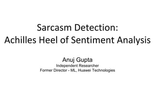 Sarcasm Detection:
Achilles Heel of Sentiment Analysis
Anuj Gupta
Independent Researcher
Former Director - ML, Huawei Technologies
 