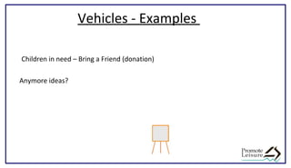 Vehicles - Examples
Children in need – Bring a Friend (donation)
Anymore ideas?
 
