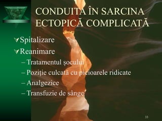 33
CONDUITA ÎN SARCINA
ECTOPICĂ COMPLICATĂ
Spitalizare
Reanimare
– Tratamentul șocului
– Poziție culcată cu picioarele ridicate
– Analgezice
– Transfuzie de sânge
 