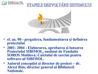 • august, 2003 / lansarea Proiectului SIBIMOL la
  Palatul Reublicii)
• 2004 – pregătirea şi realizarea concursului pentru...