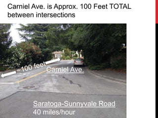 Carniel Ave. is Approx. 100 Feet TOTAL
between intersections
Carniel Ave.
Saratoga-Sunnyvale Road
40 miles/hour
 